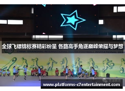 全球飞镖锦标赛精彩纷呈 各路高手角逐巅峰荣耀与梦想 全球飞镖锦标赛精彩纷呈 各路高手角逐巅峰荣耀与梦想