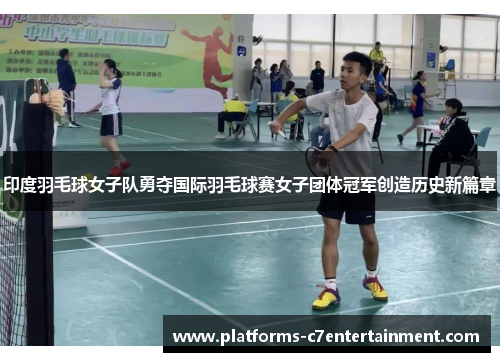 印度羽毛球女子队勇夺国际羽毛球赛女子团体冠军创造历史新篇章 印度羽毛球女子队勇夺国际羽毛球赛女子团体冠军创造历史新篇章