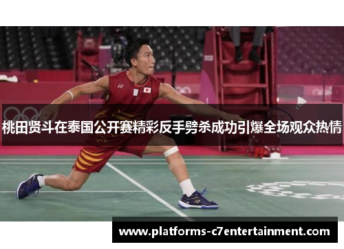 桃田贤斗在泰国公开赛精彩反手劈杀成功引爆全场观众热情