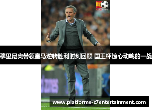 穆里尼奥带领皇马逆转胜利时刻回顾 国王杯惊心动魄的一战 穆里尼奥带领皇马逆转胜利时刻回顾 国王杯惊心动魄的一战