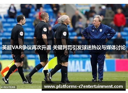 英超VAR争议再次升温 关键判罚引发球迷热议与媒体讨论 英超VAR争议再次升温 关键判罚引发球迷热议与媒体讨论