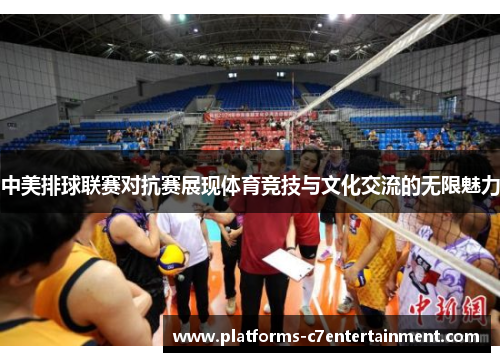 中美排球联赛对抗赛展现体育竞技与文化交流的无限魅力 中美排球联赛对抗赛展现体育竞技与文化交流的无限魅力