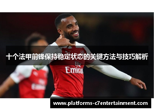 十个法甲前锋保持稳定状态的关键方法与技巧解析 十个法甲前锋保持稳定状态的关键方法与技巧解析