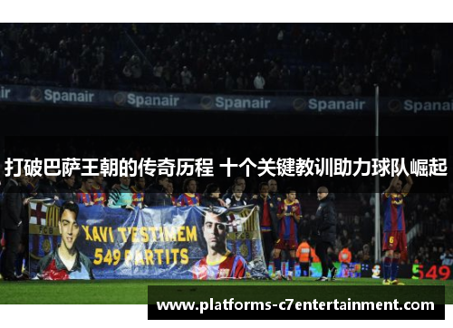 打破巴萨王朝的传奇历程 十个关键教训助力球队崛起