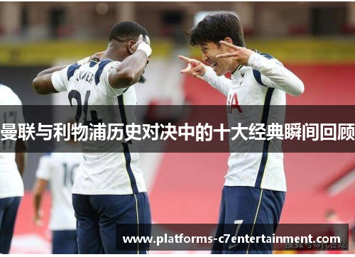 曼联与利物浦历史对决中的十大经典瞬间回顾