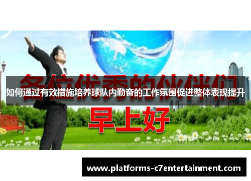 如何通过有效措施培养球队内勤奋的工作氛围促进整体表现提升 如何通过有效措施培养球队内勤奋的工作氛围促进整体表现提升
