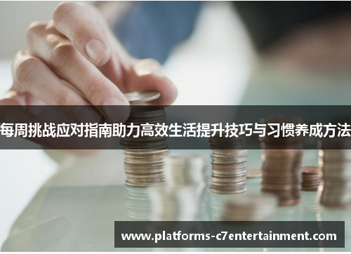每周挑战应对指南助力高效生活提升技巧与习惯养成方法 每周挑战应对指南助力高效生活提升技巧与习惯养成方法