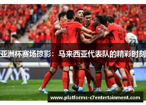 亚洲杯赛场掠影:马来西亚代表队的精彩时刻 亚洲杯赛场掠影:马来西亚代表队的精彩时刻