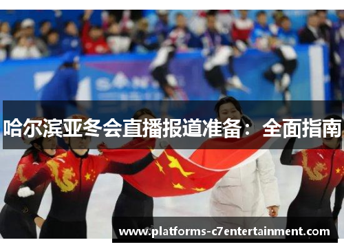 哈尔滨亚冬会直播报道准备:全面指南 哈尔滨亚冬会直播报道准备:全面指南