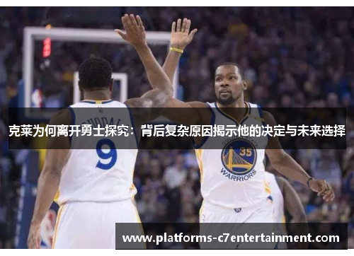 克莱为何离开勇士探究:背后复杂原因揭示他的决定与未来选择 克莱为何离开勇士探究:背后复杂原因揭示他的决定与未来选择
