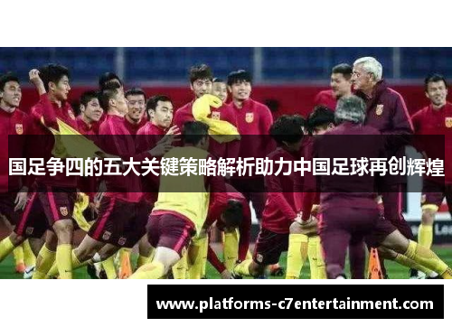 国足争四的五大关键策略解析助力中国足球再创辉煌 国足争四的五大关键策略解析助力中国足球再创辉煌