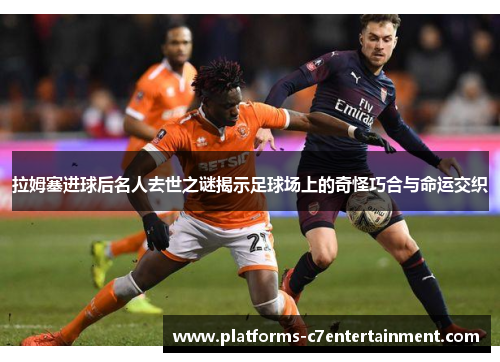 拉姆塞进球后名人去世之谜揭示足球场上的奇怪巧合与命运交织 拉姆塞进球后名人去世之谜揭示足球场上的奇怪巧合与命运交织