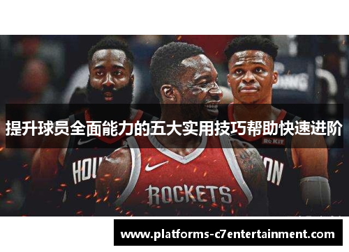 提升球员全面能力的五大实用技巧帮助快速进阶 提升球员全面能力的五大实用技巧帮助快速进阶