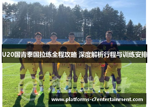 U20国青泰国拉练全程攻略 深度解析行程与训练安排 U20国青泰国拉练全程攻略 深度解析行程与训练安排