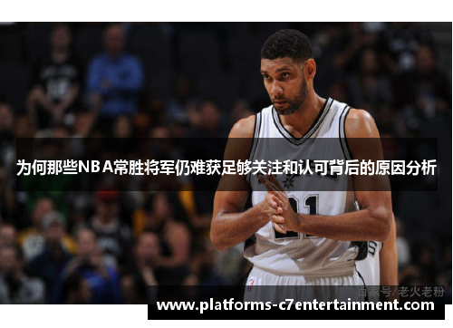 为何那些NBA常胜将军仍难获足够关注和认可背后的原因分析 为何那些NBA常胜将军仍难获足够关注和认可背后的原因分析