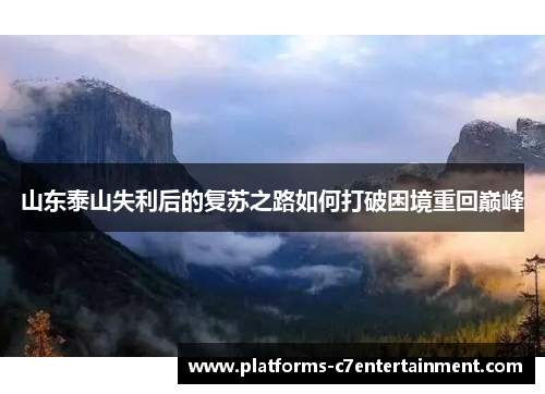山东泰山失利后的复苏之路如何打破困境重回巅峰 山东泰山失利后的复苏之路如何打破困境重回巅峰
