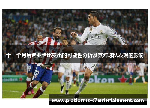 十一个月后迪亚卡比复出的可能性分析及其对球队表现的影响 十一个月后迪亚卡比复出的可能性分析及其对球队表现的影响