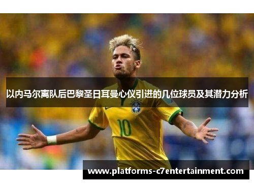 以内马尔离队后巴黎圣日耳曼心仪引进的几位球员及其潜力分析 以内马尔离队后巴黎圣日耳曼心仪引进的几位球员及其潜力分析