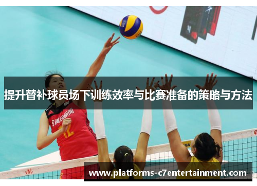 提升替补球员场下训练效率与比赛准备的策略与方法 提升替补球员场下训练效率与比赛准备的策略与方法