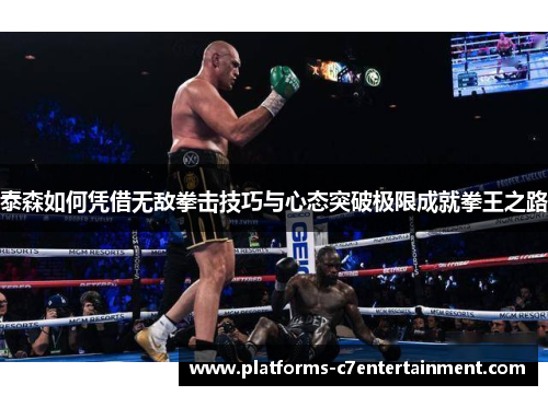 泰森如何凭借无敌拳击技巧与心态突破极限成就拳王之路
