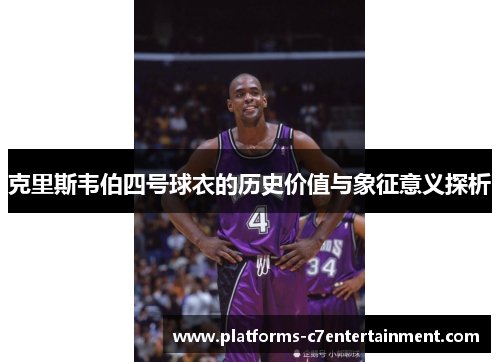 克里斯韦伯四号球衣的历史价值与象征意义探析 克里斯韦伯四号球衣的历史价值与象征意义探析