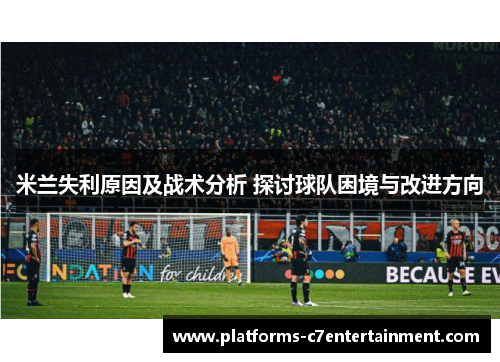 米兰失利原因及战术分析 探讨球队困境与改进方向 米兰失利原因及战术分析 探讨球队困境与改进方向