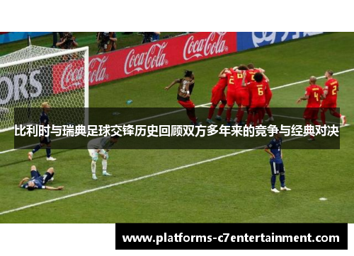 比利时与瑞典足球交锋历史回顾双方多年来的竞争与经典对决 比利时与瑞典足球交锋历史回顾双方多年来的竞争与经典对决