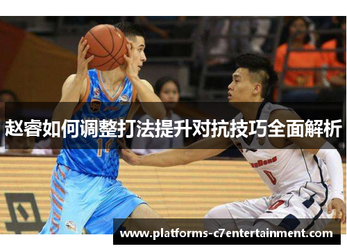 赵睿如何调整打法提升对抗技巧全面解析