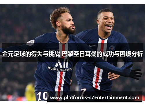 金元足球的得失与挑战 巴黎圣日耳曼的成功与困境分析 金元足球的得失与挑战 巴黎圣日耳曼的成功与困境分析