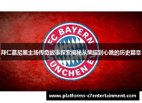 拜仁慕尼黑主场传奇故事探索揭秘从荣耀到心跳的历史篇章