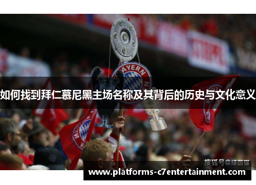 如何找到拜仁慕尼黑主场名称及其背后的历史与文化意义