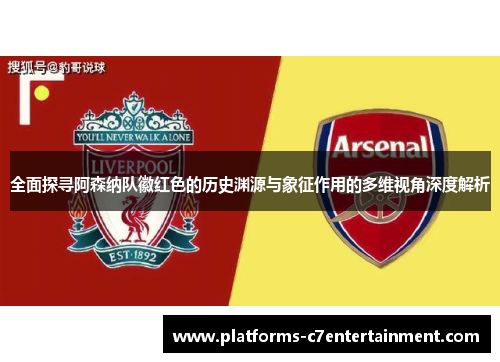 全面探寻阿森纳队徽红色的历史渊源与象征作用的多维视角深度解析 全面探寻阿森纳队徽红色的历史渊源与象征作用的多维视角深度解析
