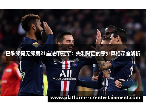 巴黎缘何无缘第21座法甲冠军:失利背后的意外真相深度解析 巴黎缘何无缘第21座法甲冠军:失利背后的意外真相深度解析