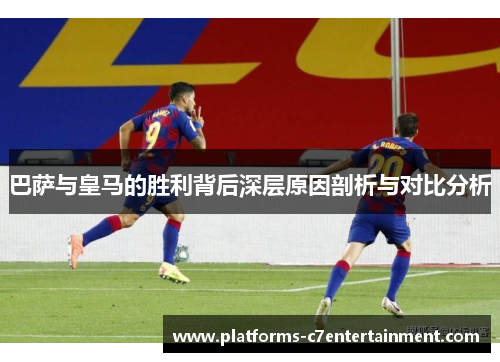 巴萨与皇马的胜利背后深层原因剖析与对比分析 巴萨与皇马的胜利背后深层原因剖析与对比分析