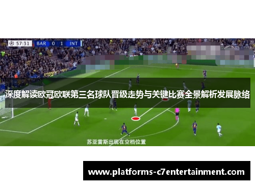 深度解读欧冠欧联第三名球队晋级走势与关键比赛全景解析发展脉络