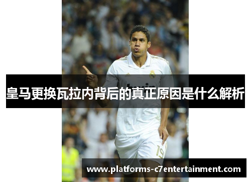 皇马更换瓦拉内背后的真正原因是什么解析