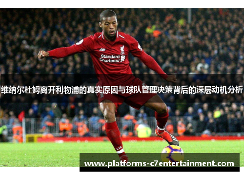 维纳尔杜姆离开利物浦的真实原因与球队管理决策背后的深层动机分析 维纳尔杜姆离开利物浦的真实原因与球队管理决策背后的深层动机分析