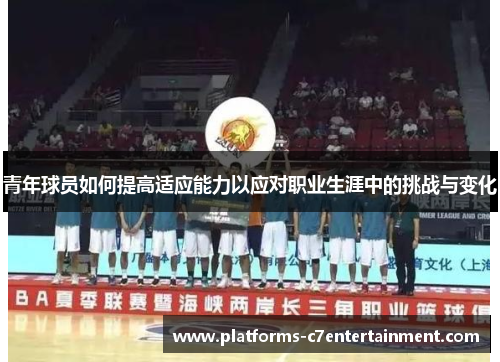 青年球员如何提高适应能力以应对职业生涯中的挑战与变化