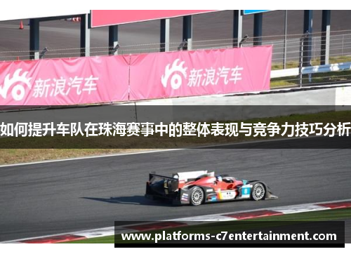 如何提升车队在珠海赛事中的整体表现与竞争力技巧分析