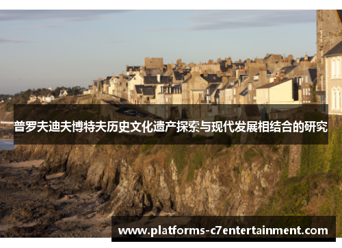 普罗夫迪夫博特夫历史文化遗产探索与现代发展相结合的研究 普罗夫迪夫博特夫历史文化遗产探索与现代发展相结合的研究