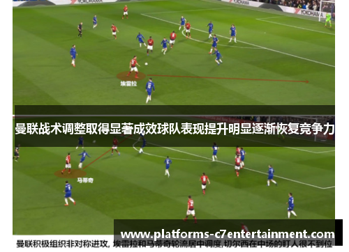 曼联战术调整取得显著成效球队表现提升明显逐渐恢复竞争力 曼联战术调整取得显著成效球队表现提升明显逐渐恢复竞争力