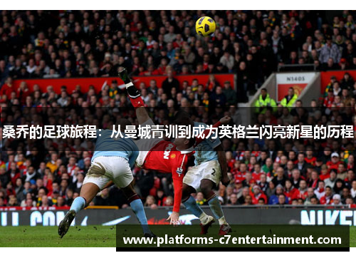 桑乔的足球旅程:从曼城青训到成为英格兰闪亮新星的历程 桑乔的足球旅程:从曼城青训到成为英格兰闪亮新星的历程
