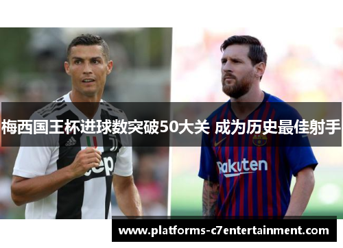 梅西国王杯进球数突破50大关 成为历史最佳射手
