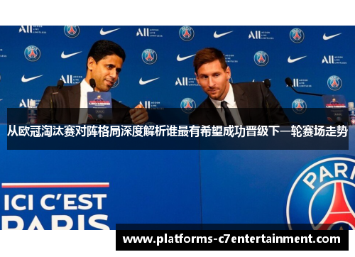 从欧冠淘汰赛对阵格局深度解析谁最有希望成功晋级下一轮赛场走势