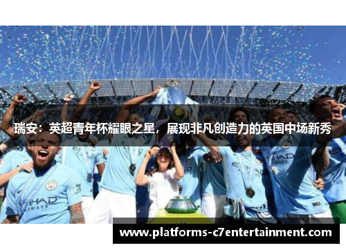 瑞安：英超青年杯耀眼之星，展现非凡创造力的英国中场新秀