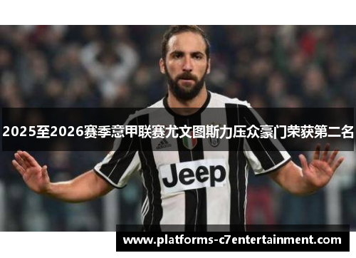 2025至2026赛季意甲联赛尤文图斯力压众豪门荣获第二名