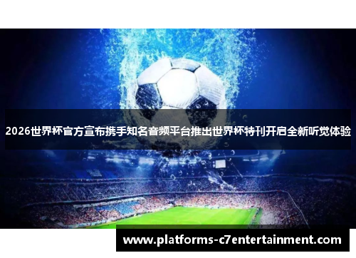 2026世界杯官方宣布携手知名音频平台推出世界杯特刊开启全新听觉体验