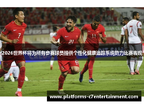 2026世界杯将为所有参赛球员提供个性化健康追踪系统助力比赛表现