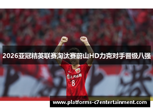 2026亚冠精英联赛淘汰赛蔚山HD力克对手晋级八强