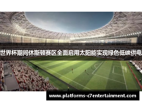 世界杯期间休斯顿赛区全面启用太阳能实现绿色低碳供电